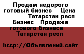 Продам недорого готовый бизнес  › Цена ­ 150 000 - Татарстан респ. Бизнес » Продажа готового бизнеса   . Татарстан респ.